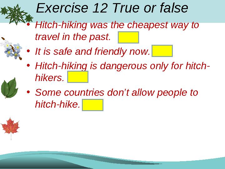 Exercise 12 True or false •Hitch-hiking was the cheapest way to travel in the past. •It is safe and friendly now. •Hitch-hiki