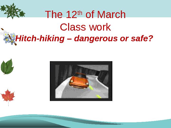 The 12 th of March Class work Hitch-hiking – dangerous or safe?