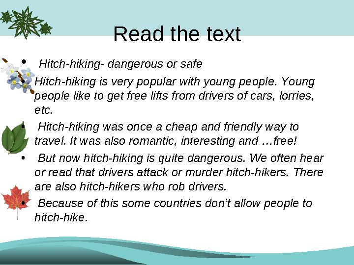 Read the text • Hitch-hiking- dangerous or safe •Hitch-hiking is very popular with young people. Young people like to get free