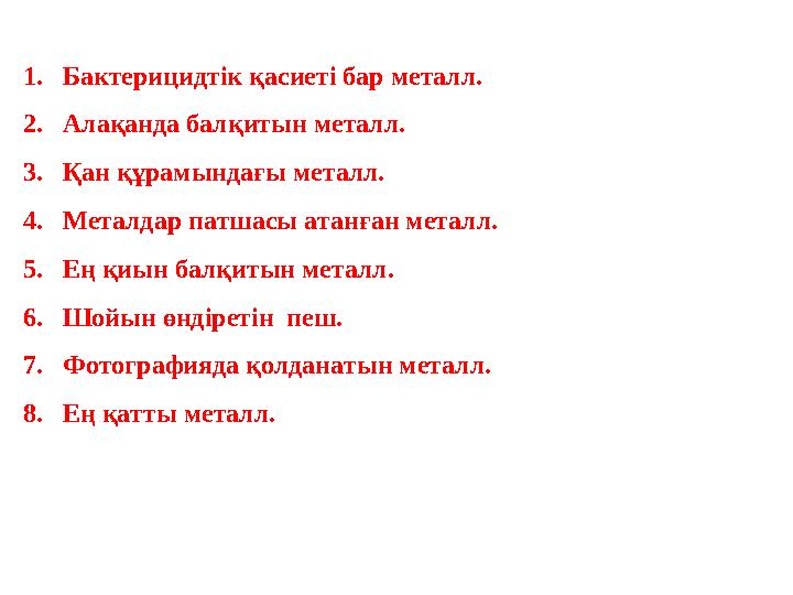 1. Бактерицидтік қасиеті бар металл. 2. Алақанда балқитын металл. 3. Қан құрамындағы металл. 4. Металдар патшасы атанған металл.