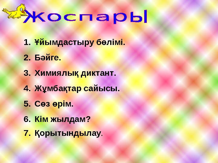 1. Ұйымдастыру бөлімі. 2. Бәйге. 3. Химиялық диктант. 4. Жұмбақтар сайысы. 5. Сөз өрім. 6. Кім жылдам? 7. Қорытындылау .