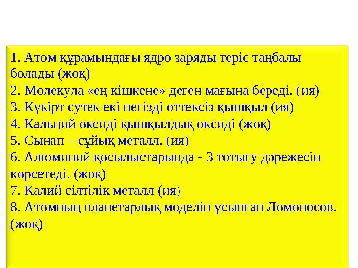 1. Атом құрамындағы ядро заряды теріс таңбалы болады (жоқ) 2. Молекула «ең кішкене» деген мағына береді. (ия) 3. Күкірт сутек е