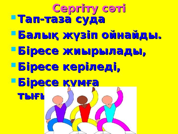 Сергіту сәтіСергіту сәті  Тап-таза судаТап-таза суда  Балық жүзіп ойнайды.Балық жүзіп ойнайды.  Біресе жиырылады,Біресе жиыры