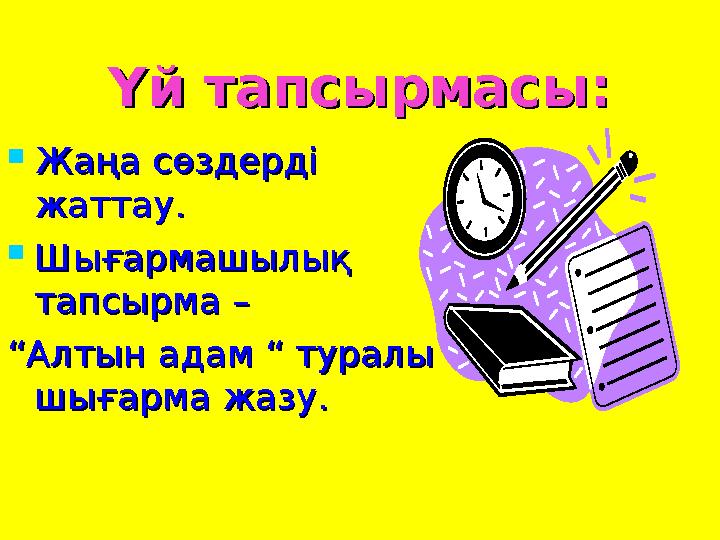 Үй тапсырмасы:Үй тапсырмасы:  Жаңа сөздерді Жаңа сөздерді жаттау.жаттау.  Шығармашылық Шығармашылық тапсырма –тапсырма – ““