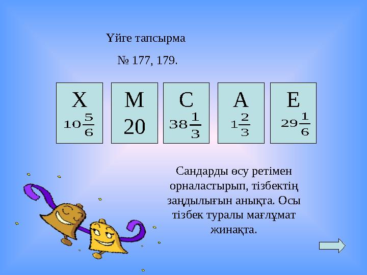 Үйге тапсырма № 177, 179. М 20 А3 2 1Х 6 5 10 Е 6 1 29С 3 1 38 Сандарды өсу ретімен орналастырып, тізбектің заңдылығы