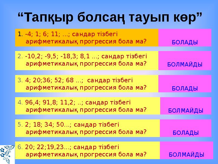 1 . -4; 1; 6; 11; ...; сандар тізбегі арифметикалық прогрессия бола ма? БОЛАДЫ 2. -10,2; -9,5; -18,3; 8,1 ...; санда