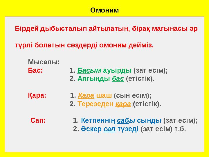 Омоним Бірдей дыбысталып айтылатын, бірақ мағынасы әр түрлі болатын сөздерді омоним дейміз. Мысалы: