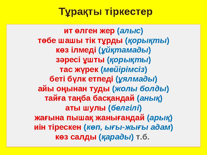 Тұрақты тіркестер ит өлген жер ( алыс ) төбе шашы тік тұрды ( қорықты ) көз ілмеді ( ұйқтамады ) зәресі ұшты ( қорықты ) тас