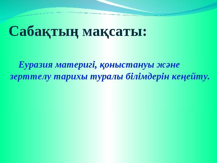 Сабақтың мақсаты: Еуразия материгі, қоныстануы және зерттелу тарихы туралы білімдерін кеңейту.