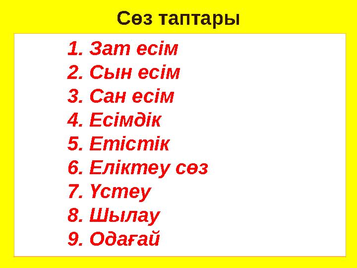 Сөз таптары 1. Зат есім 2. Сын есім 3. Сан есім 4. Есімдік 5. Етістік 6. Е