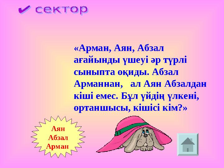 «Арман, Аян, Абзал ағайынды үшеуі әр түрлі сыныпта оқиды. Абзал Арманнан, ал Аян Абзалдан кіші емес. Бұл үйдің үлкені, о