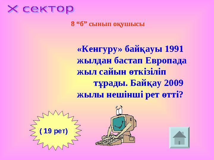 ( 19 рет) 8 “б” сынып оқушысы «Кенгуру» байқауы 1991 жылдан бастап Европада жыл сайын өткізіліп тұра