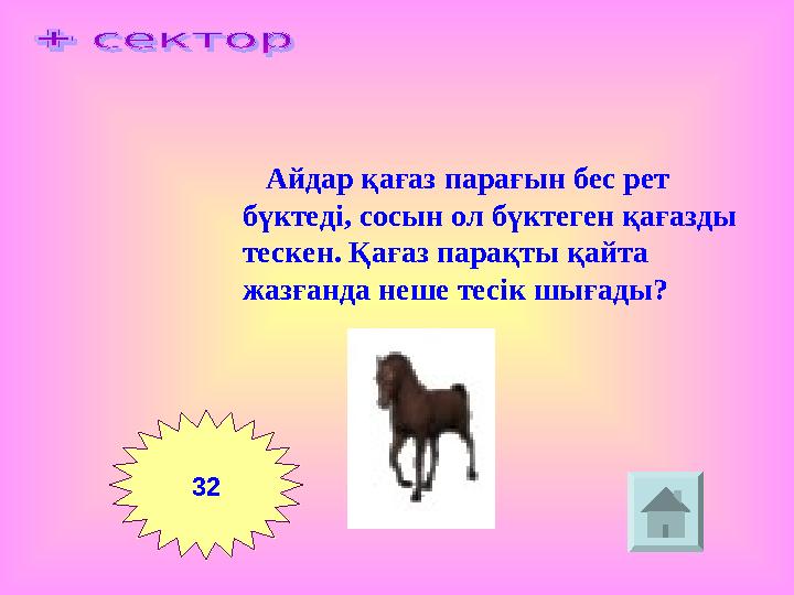 Айдар қағаз парағын бес рет бүктеді, сосын ол бүктеген қағазды тескен. Қағаз парақты қайта жазғанда неше тесік шығады? 32