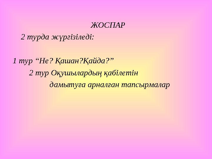 ЖОСПАР 2 турда жүргізіледі: 1 тур “Не? Қашан?Қайда?” 2 тур Оқушылардың қабілетін дамыт