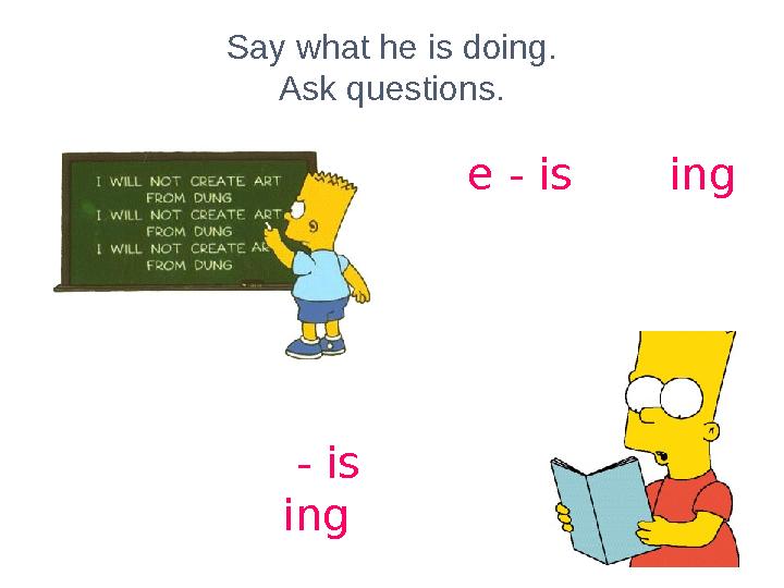 Say what he is doing. Ask questions. write - is writing read - is reading