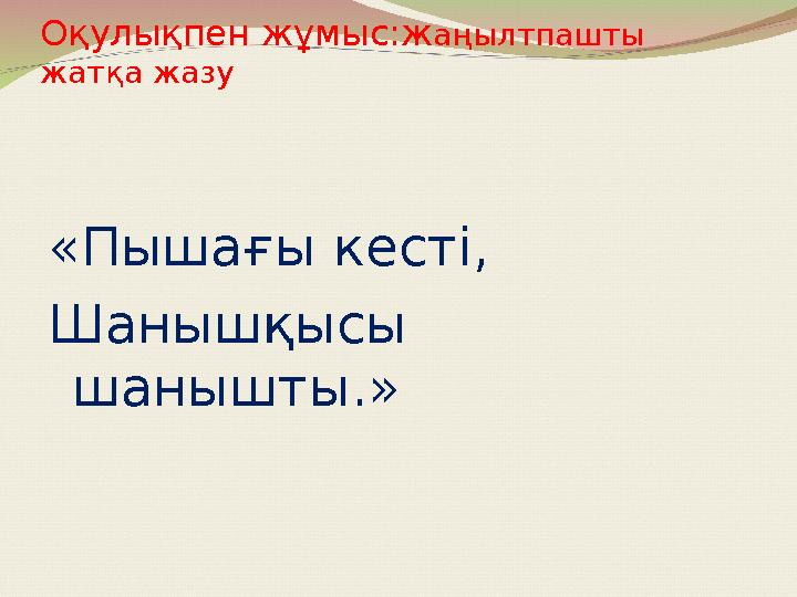 Оқулықпен жұмыс:ж аңылтпашты жатқа жазу «Пышағы кесті, Шанышқысы шанышты.»