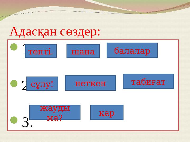 Адасқан сөздер:  1.  2.  3. тепті. шана балалар сұлу! неткен табиғат жауды ма? қар