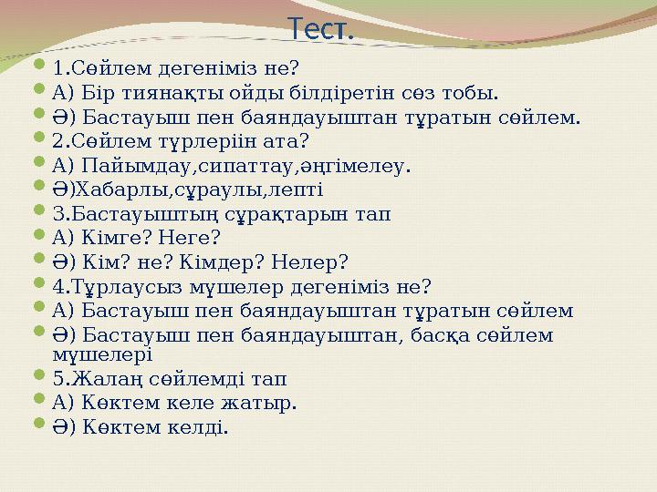 Тест.  1.Сөйлем дегеніміз не?  А) Бір тиянақты ойды білдіретін сөз тобы.  Ә) Бастауыш пен баяндауыштан тұратын сөйлем.  2.Сө