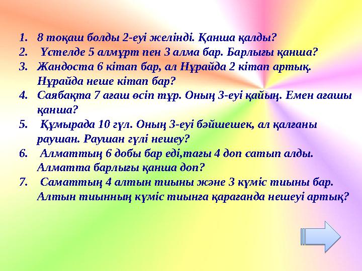 1.8 тоқаш болды 2-еуі желінді. Қанша қалды? 2. Үстелде 5 алмұрт пен 3 алма бар. Барлығы қанша? 3.Жандоста 6 кітап бар, ал Нұрай