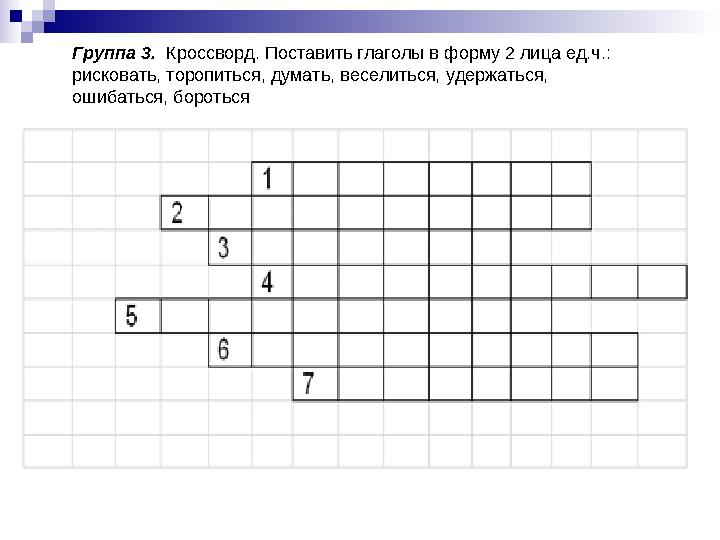Группа 3. Кроссворд. Поставить глаголы в форму 2 лица ед.ч.: рисковать, торопиться, думать, веселиться, удержаться, ошибат