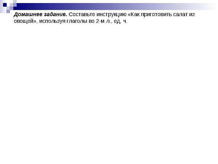 Домашнее задание. Составьте инструкцию «Как приготовить салат из овощей», используя глаголы во 2-м л., ед. ч.