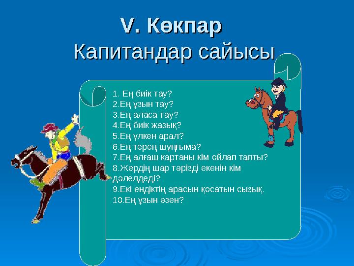 V. Көкпар V. Көкпар Капитандар сайысыКапитандар сайысы 1. Ең биік тау? 2.Ең ұзын тау? 3.Ең аласа тау? 4.Ең биік жазық? 5.Ең