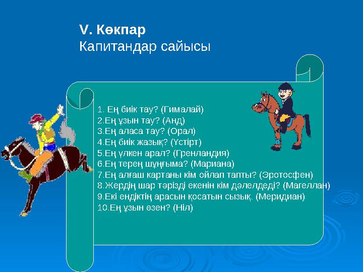 V. Көкпар Капитандар сайысы 1. Ең биік тау? (Гималай) 2.Ең ұзын тау? (Анд) 3.Ең аласа тау? (Орал) 4.Ең биік жазық? (Үстірт)