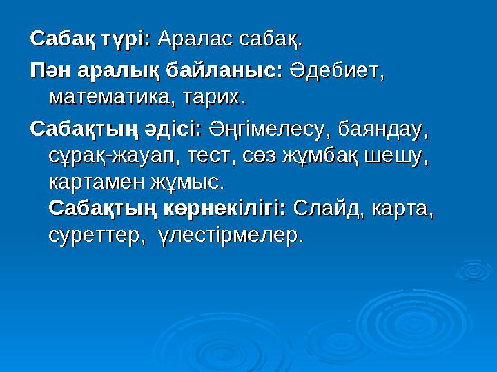 Сабақ түрі:Сабақ түрі: Аралас сабақ. Аралас сабақ. Пән аралық байланыс:Пән аралық байланыс: Әдебиет, Әдебиет, математика, та