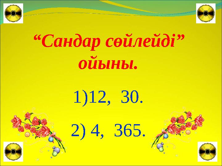 “Сандар сөйлейді” ойыны. 1)12, 30. 2) 4, 365.