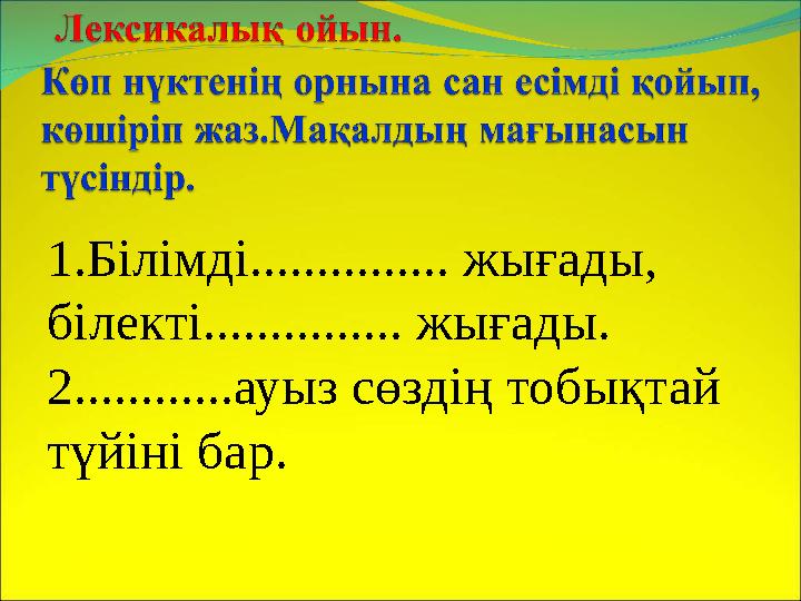 1.Білімді............... жығады, білекті............... жығады. 2............ауыз сөздің тобықтай түйіні бар.