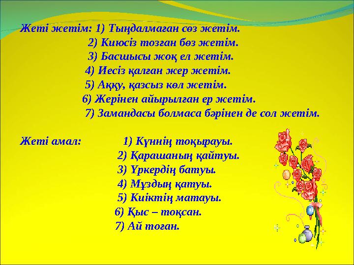 Жеті жетім: 1) Тыңдалмаған сөз жетім. 2) Киюсіз тозған бөз жетім. 3) Басшысы жоқ ел жетім. 4) Ие