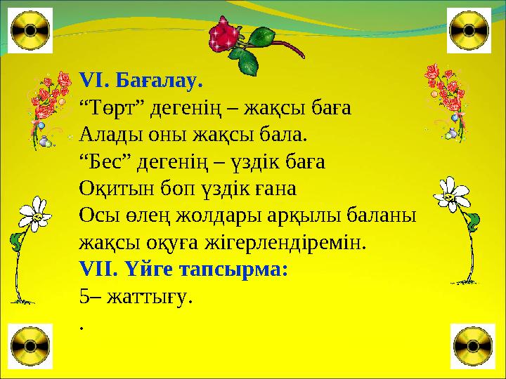 VI. Бағалау. “Төрт” дегенің – жақсы баға Алады оны жақсы бала. “Бес” дегенің – үздік баға Оқитын боп үздік ғана Осы өлең жолдар