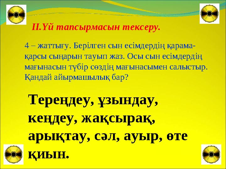 ІІ.Үй тапсырмасын тексеру. 4 – жаттығу. Берілген сын есімдердің қарама- қарсы сыңарын тауып жаз. Осы сын есімдердің мағынасын