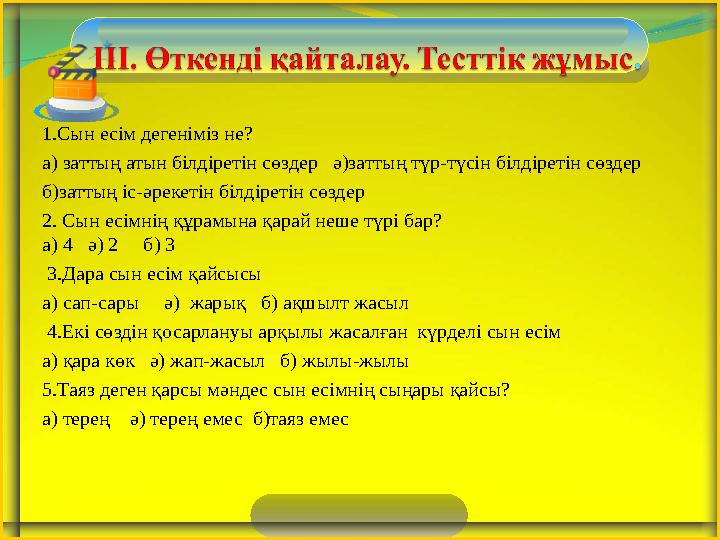 1.Сын есім дегеніміз не? а) заттың атын білдіретін сөздер ә)заттың түр-түсін білдіретін сөздер б)заттың іс-әрекетін білдірет