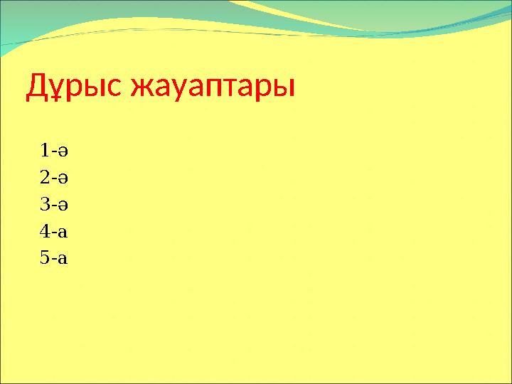 Дұрыс жауаптары 1-ә 2-ә 3-ә 4-а 5-а