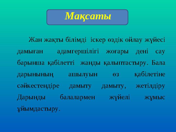 Мақсаты Жан жақты білімді іскер өздік ойлау жүйесі дамыған адамгершілігі жоғары дені сау барынша қабілетті