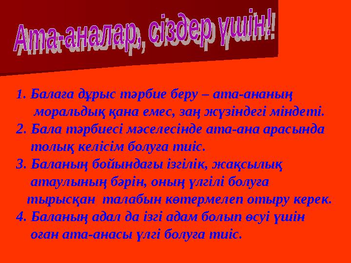 1. Балаға дұрыс тәрбие беру – ата-ананың моральдық қана емес, заң жүзіндегі міндеті. 2. Бала тәрбиесі мәселесінде ата-ана