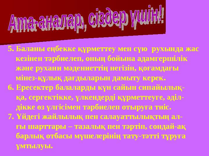 5. Баланы еңбекке құрметтеу мен сүю рухында жас кезінен тәрбиелеп, оның бойына адамгершілік және рухани мәдениеттің негізін,