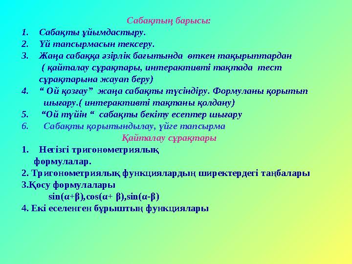 Сабақтың барысы: 1.Сабақты ұйымдастыру. 2.Үй тапсырмасын тексеру. 3.Жаңа сабаққа әзірлік бағытында өткен тақырыптардан