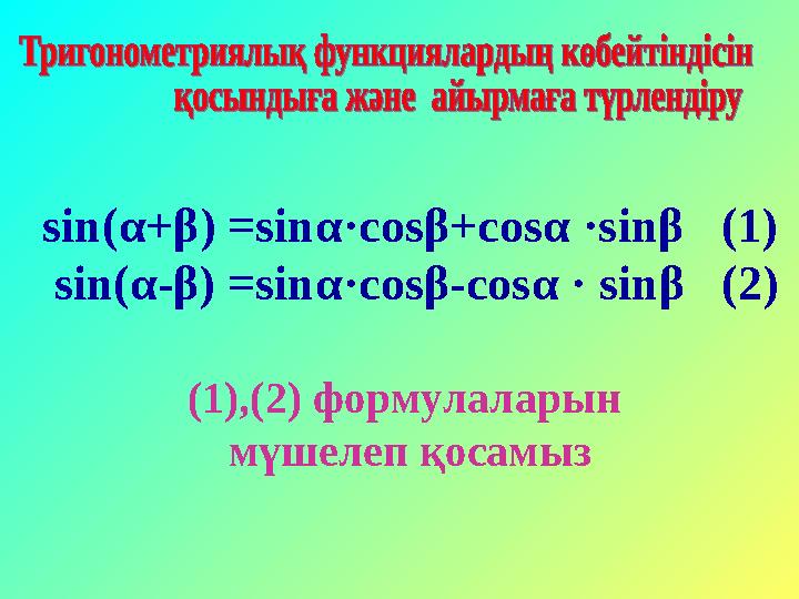 sin(α+β) =sinα·cosβ+cosα ·sinβ (1) sin(α-β) =sinα·cosβ-cosα · sinβ (2) (1),(2) формулаларын мүшелеп қосамыз