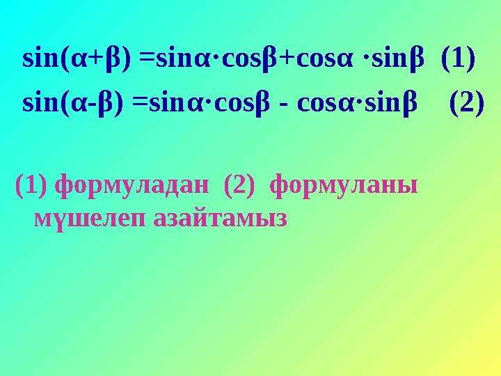 sin(α+β) =sinα·cosβ+cosα ·sinβ (1) sin(α-β) =sinα·cosβ - cosα·sinβ (2) (1) формуладан (2) формуланы мүшелеп азайтамыз