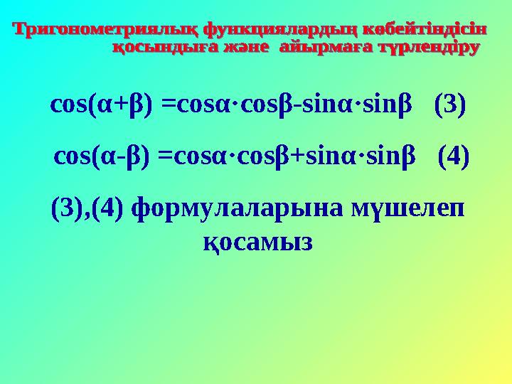 cos(α+β) =cosα·cosβ-sinα·sinβ (3) cos(α-β) =cosα·cosβ+sinα·sinβ (4) (3),(4) формулаларына мүшелеп қосамыз