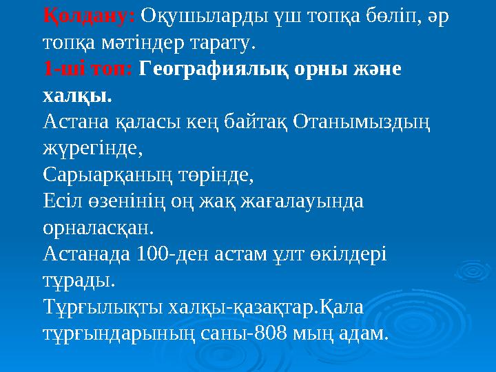 Қолдану: Оқушыларды үш топқа бөліп, әр топқа мәтіндер тарату. 1-ші топ: Географиялық орны және халқы. Астана қаласы кең байтақ