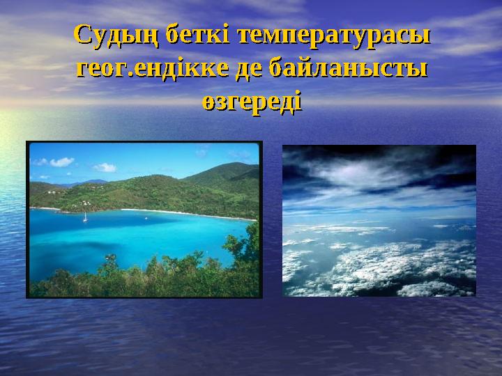 Судың беткі температурасы Судың беткі температурасы геог.ендікке де байланысты геог.ендікке де байланысты өзгередіөзгереді