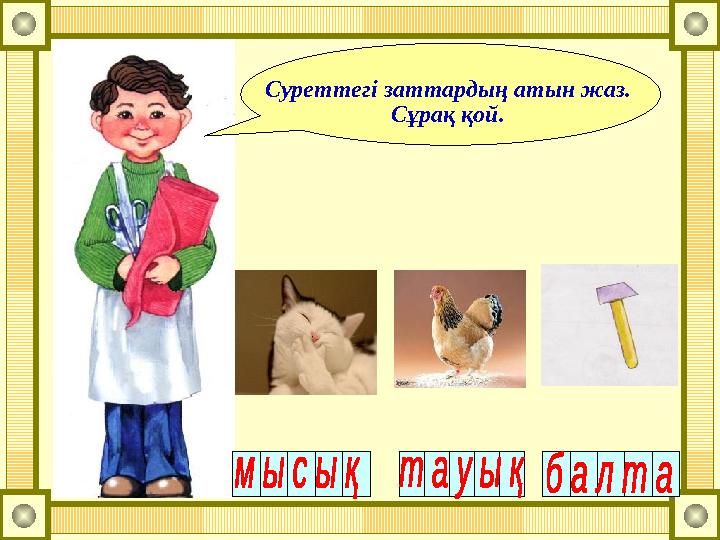 Суреттегі заттардың атын жаз. Сұрақ қой.