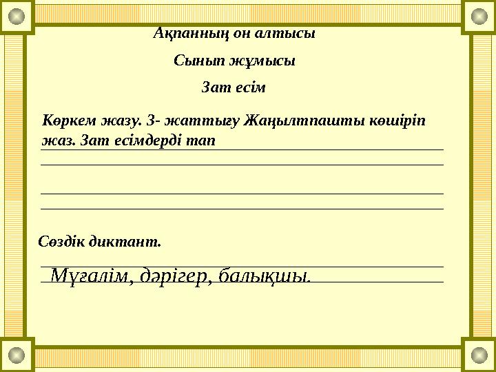 Ақпанның он алтысы Сынып жұмысы Зат есім Көркем жазу. 3- жаттығу Жаңылтпашты көшіріп жаз. Зат есімдерді тап Сөздік диктант. Мұғ