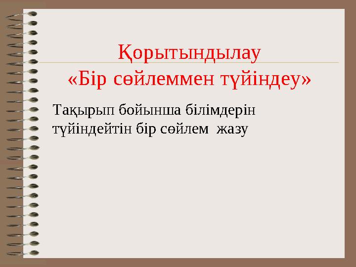 Қорытындылау «Бір сөйлеммен түйіндеу» Тақырып бойынша білімдерін түйіндейтін бір сөйлем жазу