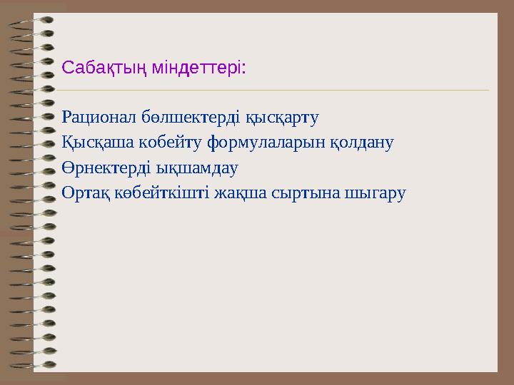 Сабақтың міндеттері: Рационал бөлшектерді қысқарту Қысқаша кобейту формулаларын қолдану Өрнектерді ықшамдау Ортақ көбейткішті ж