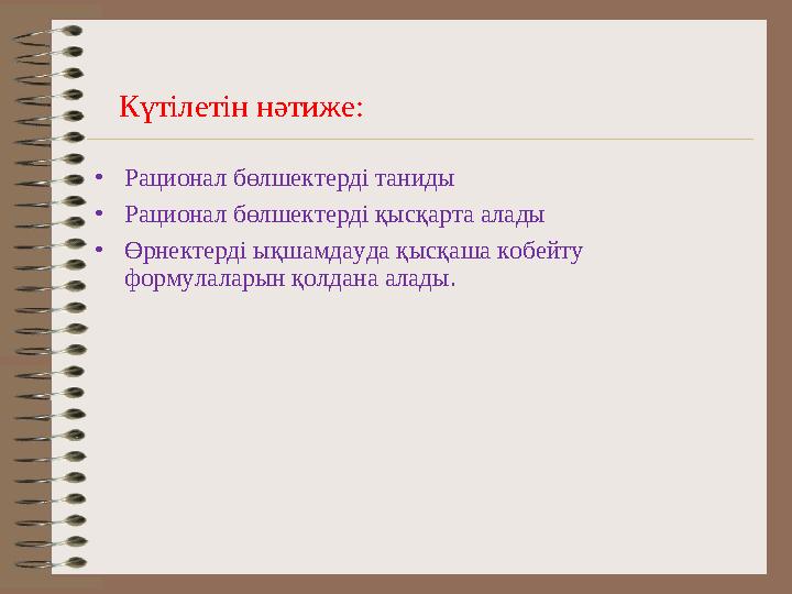 Күтілетін нәтиже: •Рационал бөлшектерді таниды •Рационал бөлшектерді қысқарта алады •Өрнектерді ықшамдауда қысқаша кобейту фо