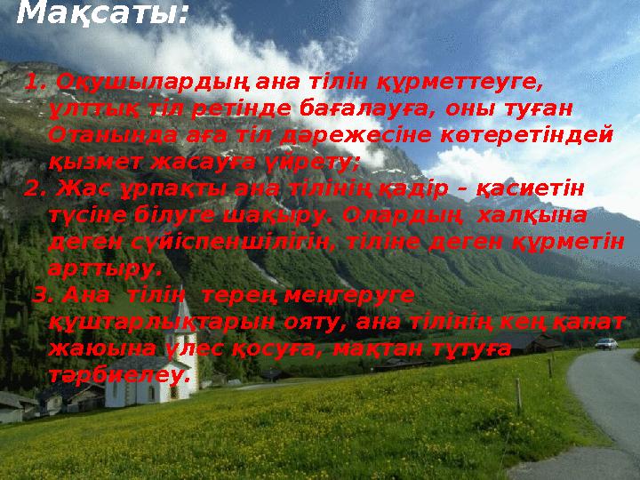 1. Оқушылардың ана тілін құрметтеуге, ұлттық тіл ретінде бағалауға, оны туған Отанында аға тіл дәрежесіне көтеретіндей қызмет